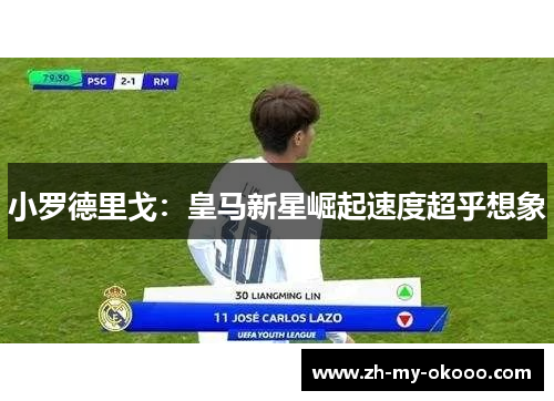 小罗德里戈：皇马新星崛起速度超乎想象