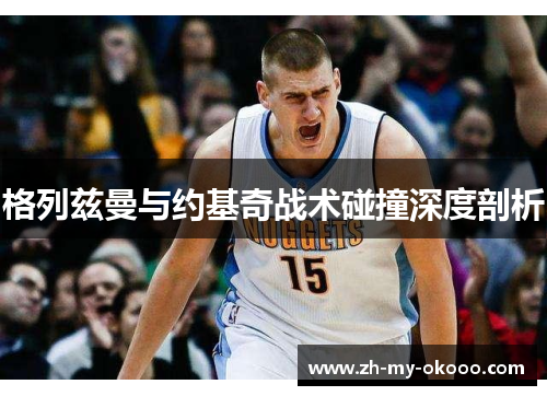 格列兹曼与约基奇战术碰撞深度剖析
